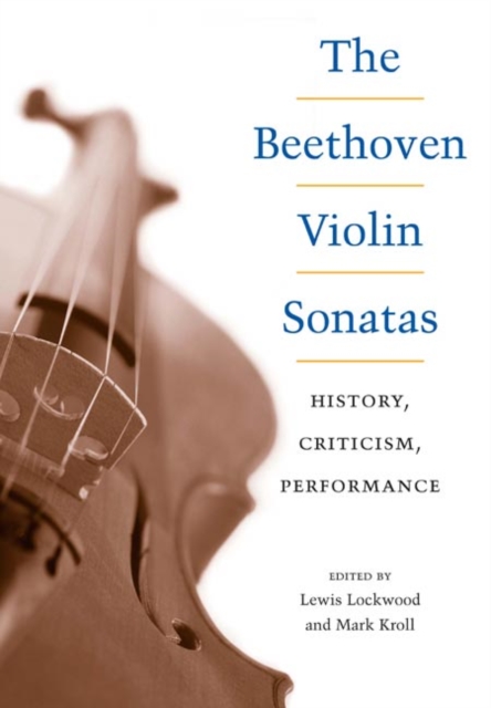 The Beethoven Violin Sonatas : History, Criticism, Performance, Hardback Book