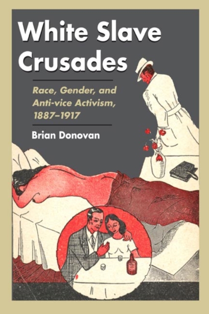 White Slave Crusades : Race, Gender, and Anti-vice Activism, 1887-1917, Hardback Book