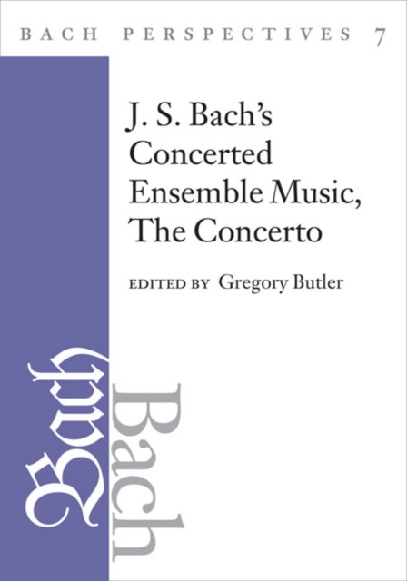 Bach Perspectives, Volume 7 : J. S. Bach's Concerted Ensemble Music: The Concerto, Hardback Book