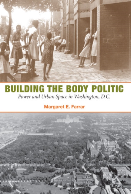 Building the Body Politic : Power and Urban Space in Washington, D.C., Hardback Book