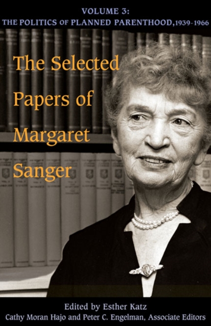 The Selected Papers of Margaret Sanger, Volume 3 : The Politics of Planned Parenthood, 1939-1966, Hardback Book
