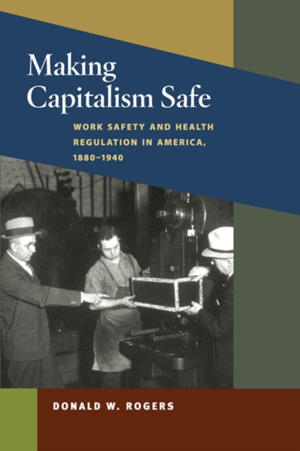 Making Capitalism Safe : Workplace Safety and Health Regulation in America, 1880-1940, Hardback Book