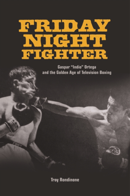 Friday Night Fighter : Gaspar "Indio" Ortega and the Golden Age of Television Boxing, Hardback Book
