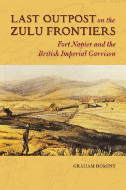 Last Outpost on the Zulu Frontiers : Fort Napier and the British Imperial Garrison, Hardback Book
