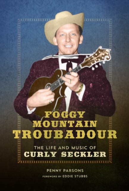 Foggy Mountain Troubadour : The Life and Music of Curly Seckler, Hardback Book