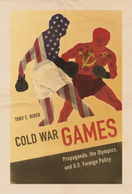 Cold War Games : Propaganda, the Olympics, and U.S. Foreign Policy, Hardback Book