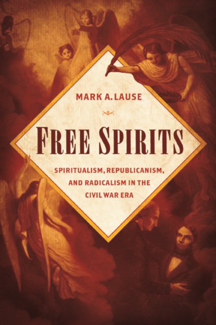 Free Spirits : Spiritualism, Republicanism, and Radicalism in the Civil War Era, Hardback Book