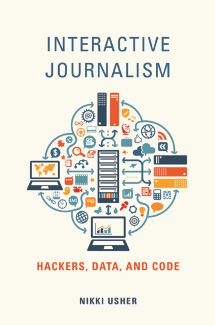 Interactive Journalism : Hackers, Data, and Code, Hardback Book