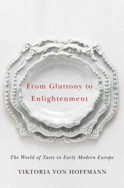 From Gluttony to Enlightenment : The World of Taste in Early Modern Europe, Hardback Book