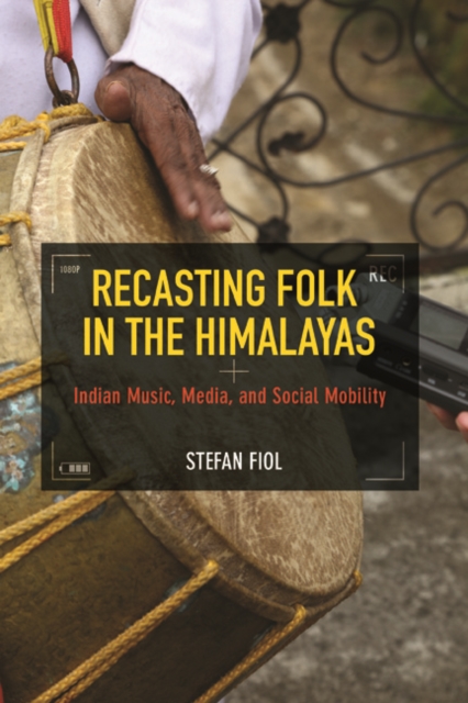 Recasting Folk in the Himalayas : Indian Music, Media, and Social Mobility, Hardback Book
