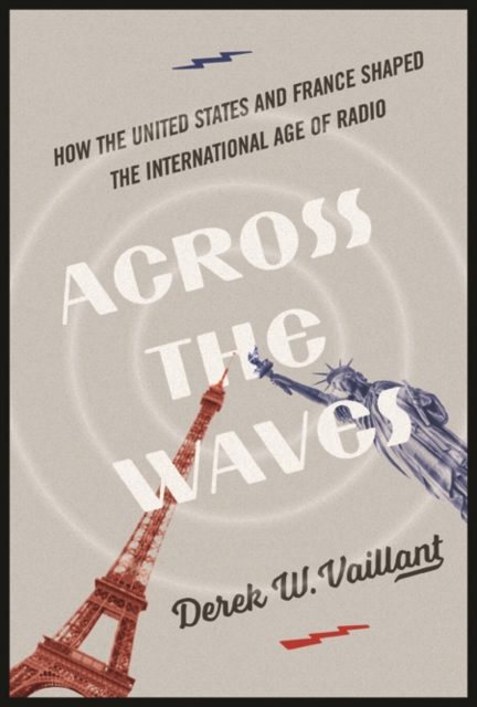 Across the Waves : How the United States and France Shaped the International Age of Radio, Hardback Book