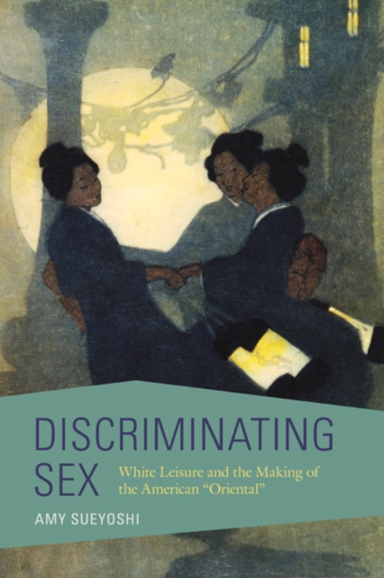 Discriminating Sex : White Leisure and the Making of the American "Oriental", Hardback Book