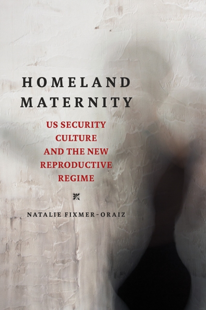 Homeland Maternity : US Security Culture and the New Reproductive Regime, Hardback Book