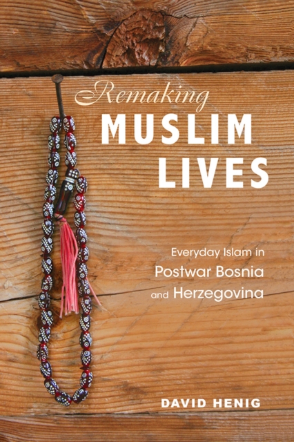 Remaking Muslim Lives : Everyday Islam in Postwar Bosnia and Herzegovina, Hardback Book