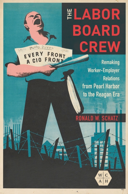 The Labor Board Crew : Remaking Worker-Employer Relations from Pearl Harbor to the Reagan Era, Hardback Book