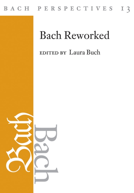 Bach Perspectives, Volume 13 : Bach Reworked, Hardback Book