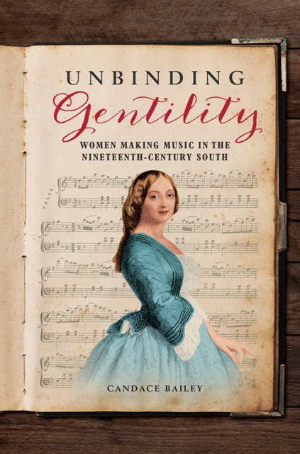 Unbinding Gentility : Women Making Music in the Nineteenth-Century South, Hardback Book