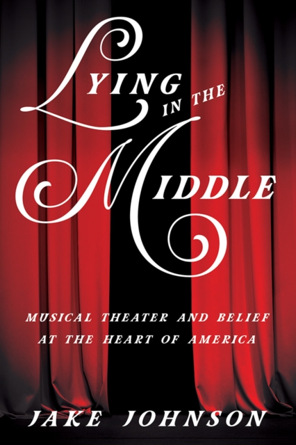 Lying in the Middle : Musical Theater and Belief at the Heart of America, Hardback Book