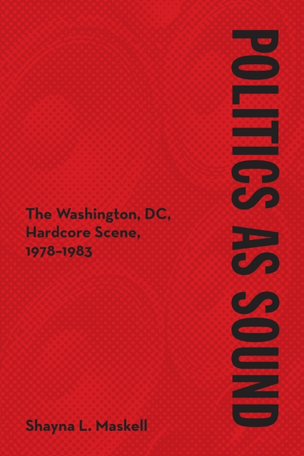 Politics as Sound : The Washington, DC, Hardcore Scene, 1978-1983, Hardback Book