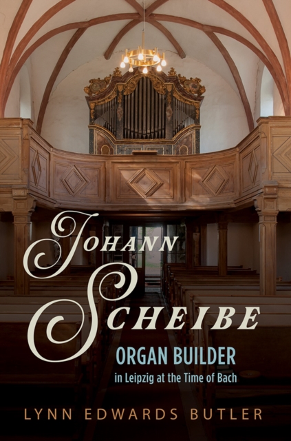 Johann Scheibe : Organ Builder in Leipzig at the Time of Bach, Hardback Book