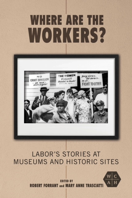 Where Are the Workers? : Labor's Stories at Museums and Historic Sites, Hardback Book