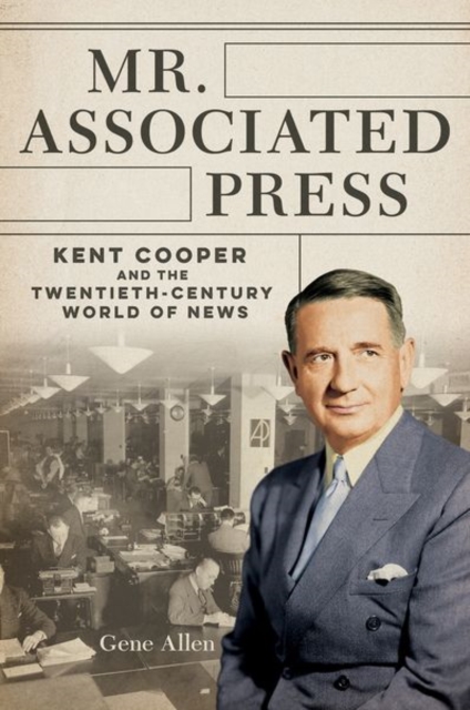 Mr. Associated Press : Kent Cooper and the Twentieth-Century World of News, Hardback Book