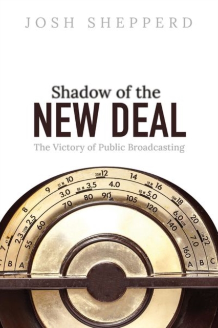 Shadow of the New Deal : The Victory of Public Broadcasting, Hardback Book