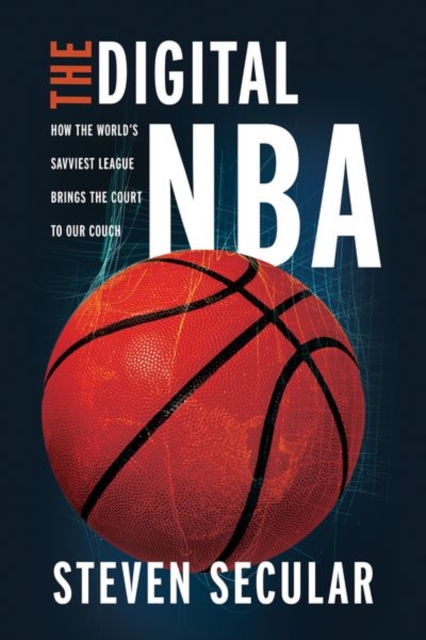 The Digital NBA : How the World's Savviest League Brings the Court to Our Couch, Hardback Book