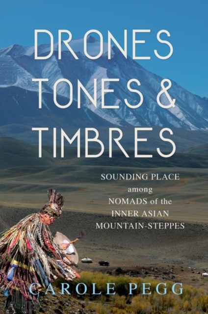 Drones, Tones, and Timbres : Sounding Place among Nomads of the Inner Asian Mountain-Steppes, Hardback Book