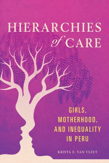 Hierarchies of Care : Girls, Motherhood, and Inequality in Peru, EPUB eBook