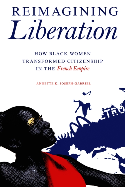 Reimagining Liberation : How Black Women Transformed Citizenship in the French Empire, EPUB eBook