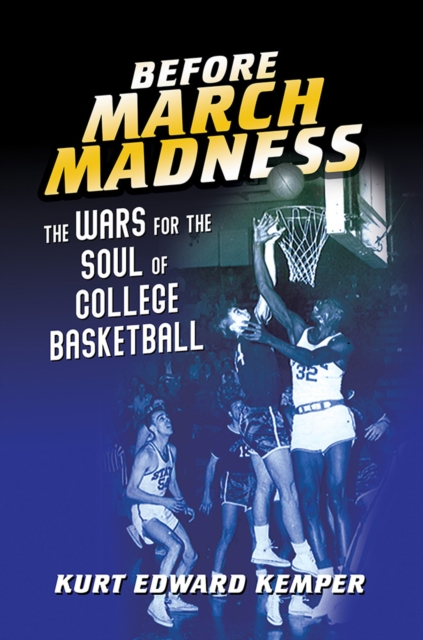 Before March Madness : The Wars for the Soul of College Basketball, EPUB eBook