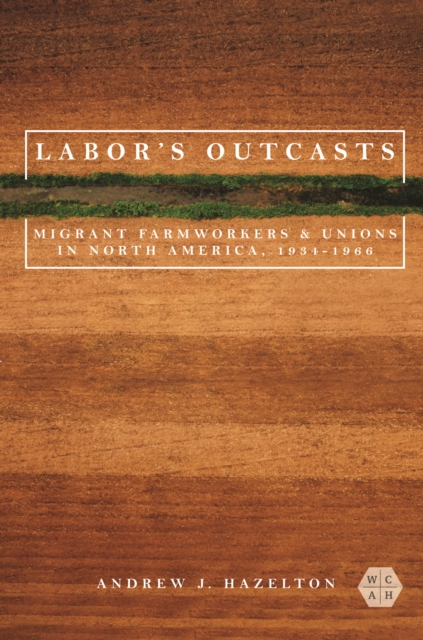 Labor's Outcasts : Migrant Farmworkers and Unions in North America, 1934-1966, EPUB eBook
