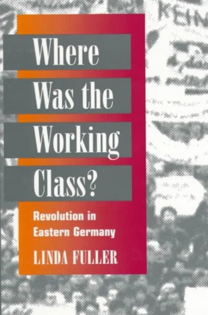 Where Was the Working Class? : REVOLUTION IN EASTERN GERMANY, Paperback / softback Book