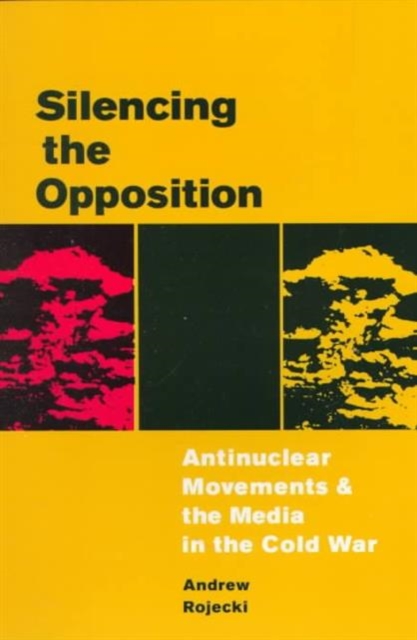 Silencing the Opposition : Antinuclear Movements and the Media in the Cold War, Paperback / softback Book