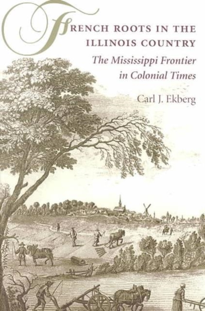 French Roots in the Illinois Country : The Mississippi Frontier in Colonial Times, Paperback / softback Book