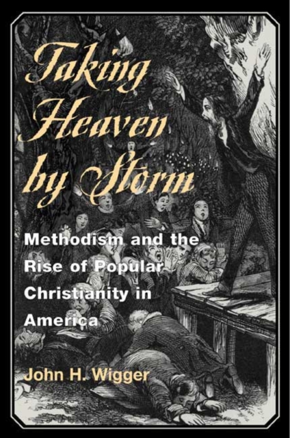 Taking Heaven by Storm : Methodism and the Rise of Popular Christianity in America, Paperback / softback Book