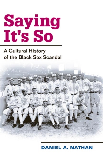 Saying It's So : A Cultural History of the Black Sox Scandal, Paperback / softback Book