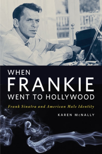 When Frankie Went to Hollywood : Frank Sinatra and American Male Identity, Paperback / softback Book