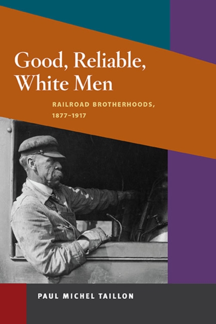 Good, Reliable, White Men : Railroad Brotherhoods, 1877-1917, Paperback / softback Book