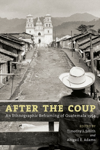 After the Coup : An Ethnographic Reframing of Guatemala 1954, Paperback / softback Book