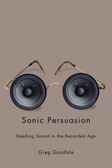 Sonic Persuasion : Reading Sound in the Recorded Age, Paperback / softback Book