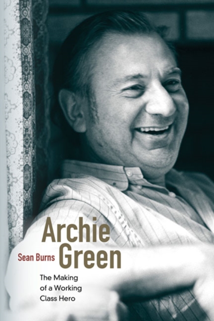 Archie Green : The Making of a Working-Class Hero, Paperback / softback Book