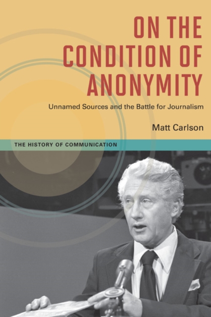 On The Condition of Anonymity : Unnamed Sources and the Battle for Journalism, Paperback / softback Book