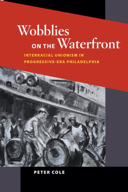 Wobblies on the Waterfront : Interracial Unionism in Progressive-Era Philadelphia, Paperback / softback Book