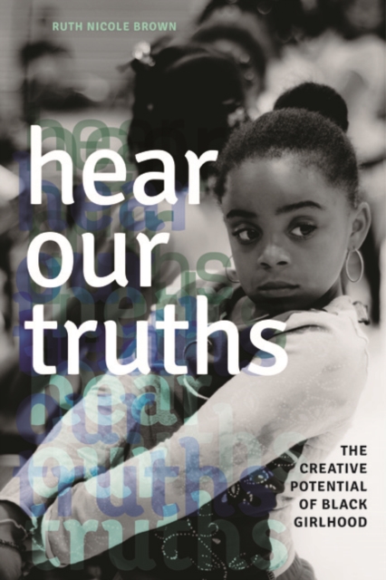 Hear Our Truths : The Creative Potential of Black Girlhood, Paperback / softback Book
