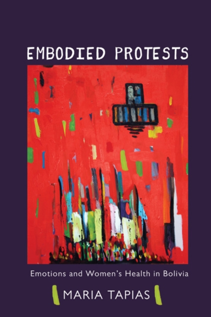 Embodied Protests : Emotions and Women's Health in Bolivia, Paperback / softback Book