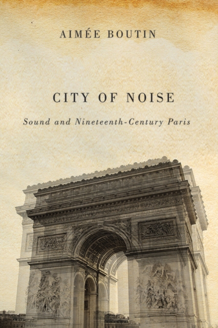City of Noise : Sound and Nineteenth-Century Paris, Paperback / softback Book
