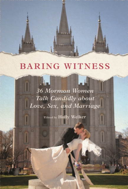 Baring Witness : 36 Mormon Women Talk Candidly about Love, Sex, and Marriage, Paperback / softback Book