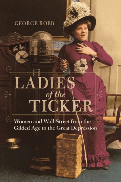 Ladies of the Ticker : Women and Wall Street from the Gilded Age to the Great Depression, Paperback / softback Book